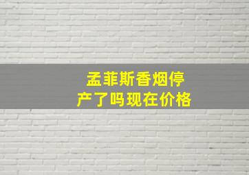 孟菲斯香烟停产了吗现在价格