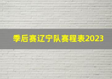 季后赛辽宁队赛程表2023