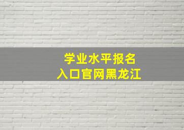 学业水平报名入口官网黑龙江