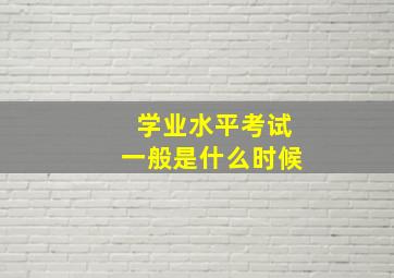 学业水平考试一般是什么时候