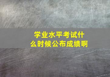 学业水平考试什么时候公布成绩啊