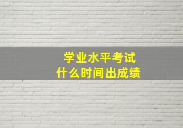 学业水平考试什么时间出成绩