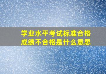 学业水平考试标准合格成绩不合格是什么意思