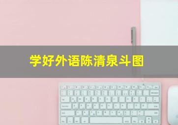 学好外语陈清泉斗图