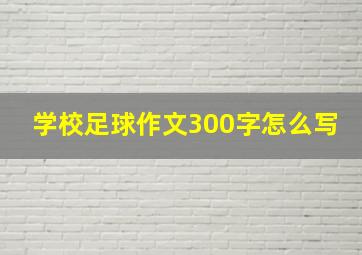 学校足球作文300字怎么写