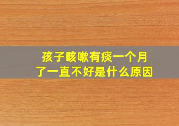 孩子咳嗽有痰一个月了一直不好是什么原因