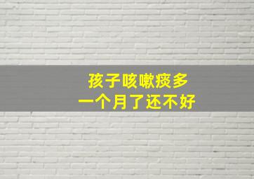 孩子咳嗽痰多一个月了还不好