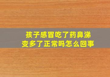 孩子感冒吃了药鼻涕变多了正常吗怎么回事