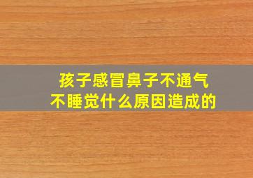 孩子感冒鼻子不通气不睡觉什么原因造成的