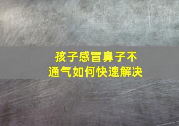 孩子感冒鼻子不通气如何快速解决