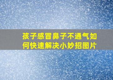 孩子感冒鼻子不通气如何快速解决小妙招图片