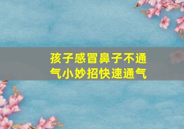 孩子感冒鼻子不通气小妙招快速通气