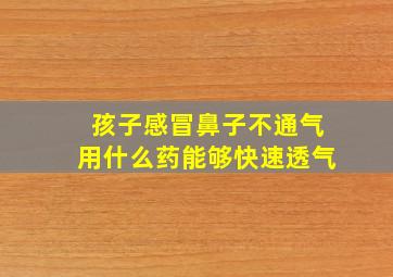 孩子感冒鼻子不通气用什么药能够快速透气