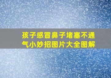 孩子感冒鼻子堵塞不通气小妙招图片大全图解