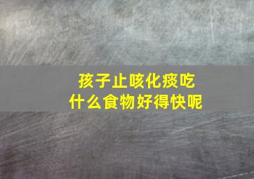 孩子止咳化痰吃什么食物好得快呢