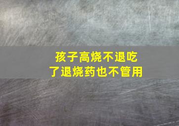 孩子高烧不退吃了退烧药也不管用