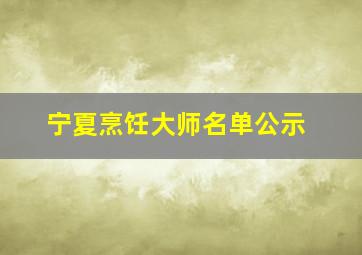 宁夏烹饪大师名单公示