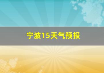 宁波15天气预报