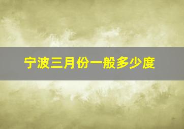 宁波三月份一般多少度