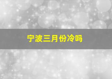 宁波三月份冷吗