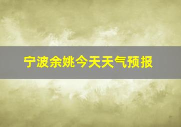 宁波余姚今天天气预报