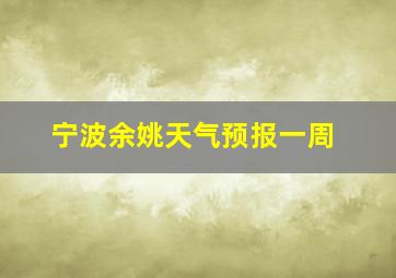 宁波余姚天气预报一周