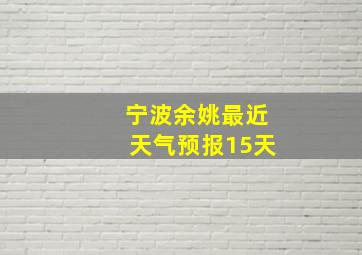 宁波余姚最近天气预报15天