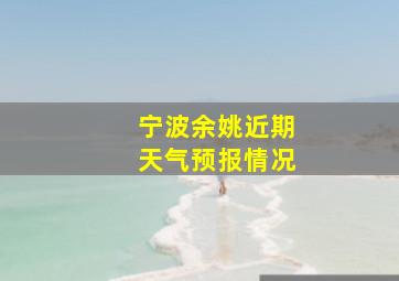 宁波余姚近期天气预报情况