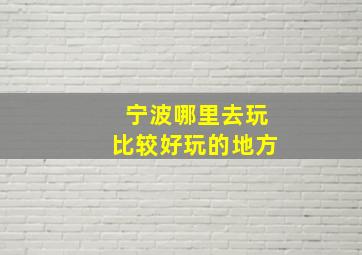 宁波哪里去玩比较好玩的地方