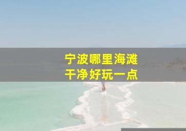 宁波哪里海滩干净好玩一点