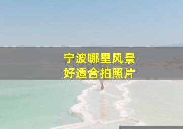 宁波哪里风景好适合拍照片