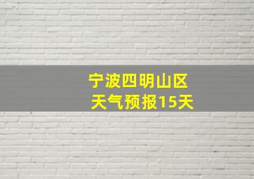 宁波四明山区天气预报15天