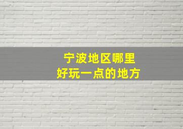 宁波地区哪里好玩一点的地方