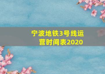 宁波地铁3号线运营时间表2020