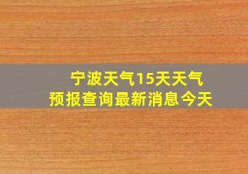 宁波天气15天天气预报查询最新消息今天