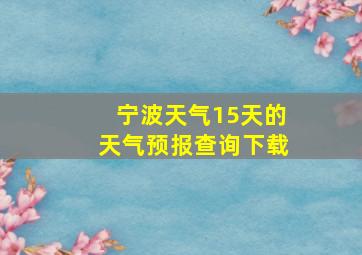 宁波天气15天的天气预报查询下载