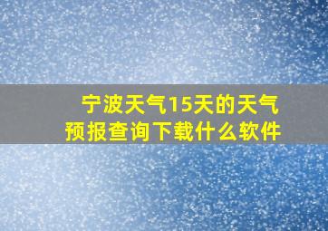 宁波天气15天的天气预报查询下载什么软件