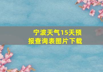 宁波天气15天预报查询表图片下载