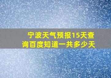 宁波天气预报15天查询百度知道一共多少天