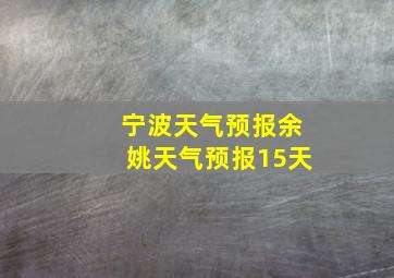 宁波天气预报余姚天气预报15天