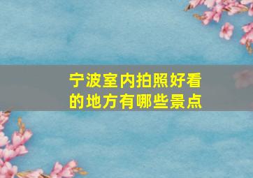 宁波室内拍照好看的地方有哪些景点