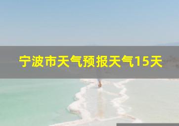 宁波市天气预报天气15天