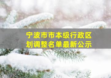 宁波市市本级行政区划调整名单最新公示