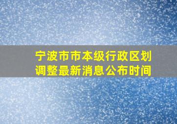 宁波市市本级行政区划调整最新消息公布时间