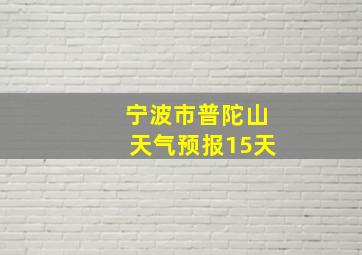 宁波市普陀山天气预报15天