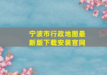 宁波市行政地图最新版下载安装官网