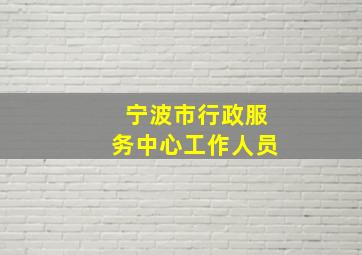 宁波市行政服务中心工作人员