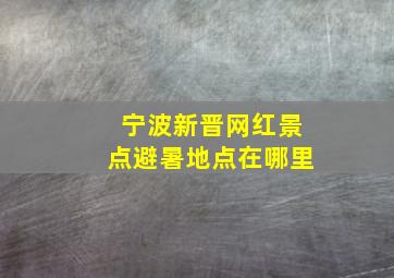 宁波新晋网红景点避暑地点在哪里