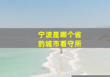 宁波是哪个省的城市看守所