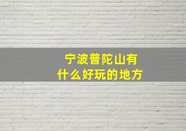 宁波普陀山有什么好玩的地方